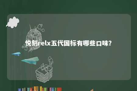 悦刻relx五代国标有哪些口味
？ 